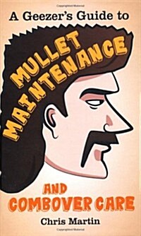 A Geezers Guide to Mullet Maintenance and Combover Care (Hardcover)
