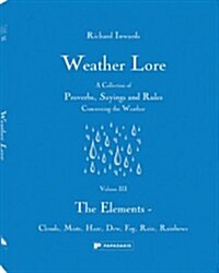 Weather Lore Volume III : A Collection of Proverbs, Sayings and Rules Concerning the Weather – The Elements: Clouds, Mists, Haze, Dew, Fog, Rain, Rain (Hardcover)