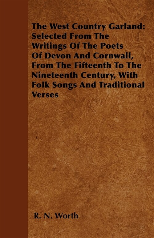 The West Country Garland: Selected from the Writings of the Poets of Devon and Cornwall, from the Fifteenth to the Nineteenth Century, with Folk Songs (Paperback)
