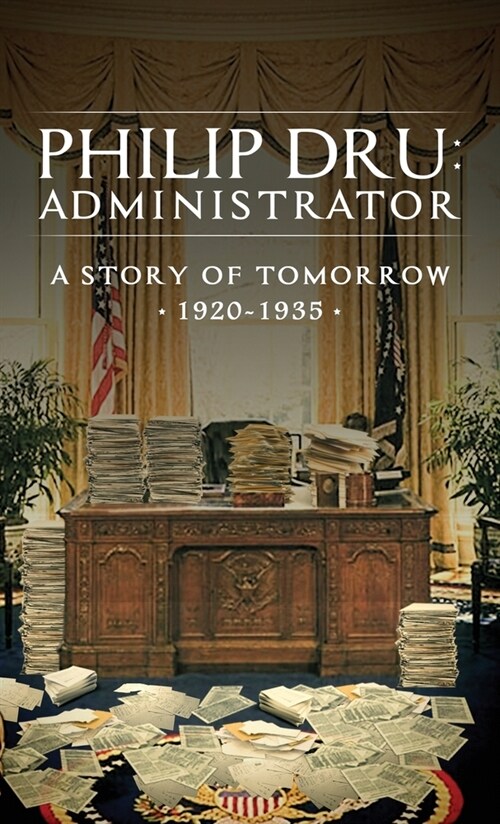 Philip Dru: Administrator: A Story of Tomorrow, 1920 - 1935 (Hardcover)