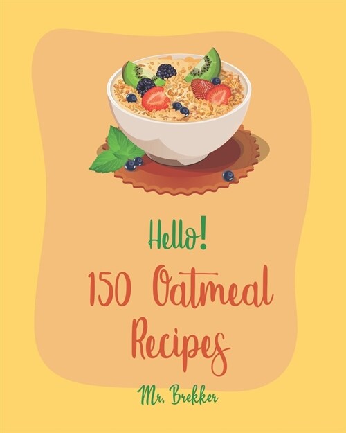 Hello! 150 Oatmeal Recipes: Best Oatmeal Cookbook Ever For Beginners [Book 1] (Paperback)