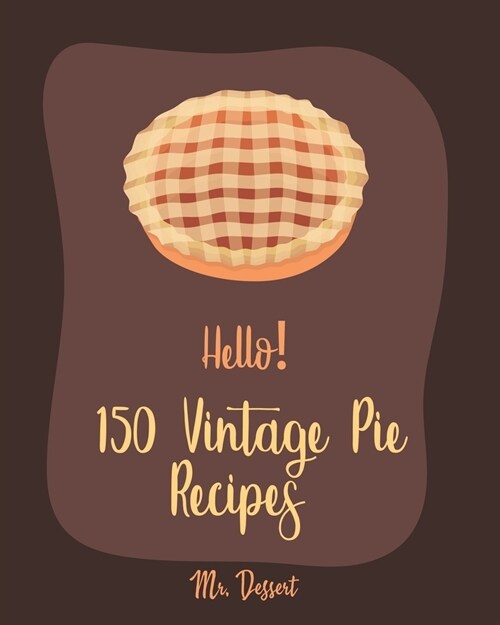 Hello! 150 Vintage Pie Recipes: Best Vintage Pie Cookbook Ever For Beginners [Book 1] (Paperback)