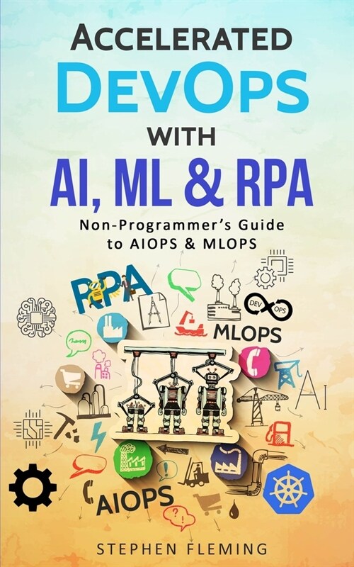 Accelerated DevOps with AI, ML & RPA: Non-Programmers Guide to AIOPS & MLOPS (Paperback)