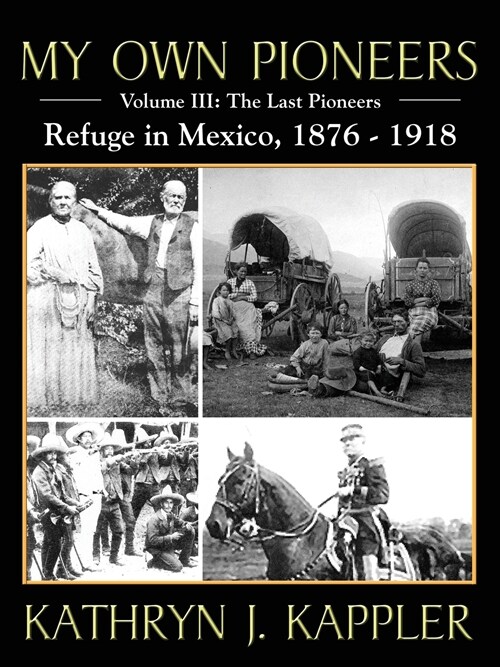 My Own Pioneers 1830-1918: Volume III, The Last Pioneers/Refuge in Mexico 1876-1918 (Paperback)