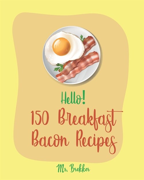 Hello! 150 Breakfast Bacon Recipes: Best Breakfast Bacon Cookbook Ever For Beginners [Cream Cheese Cookbook, Homemade Pizza Cookbook, Bacon Keto Cookb (Paperback)
