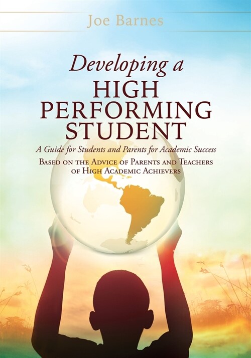 Developing A High Performing Student: A Guide for Students and Parents for Academic Success Based on the Advice of Parents and Teachers of High Academ (Paperback)