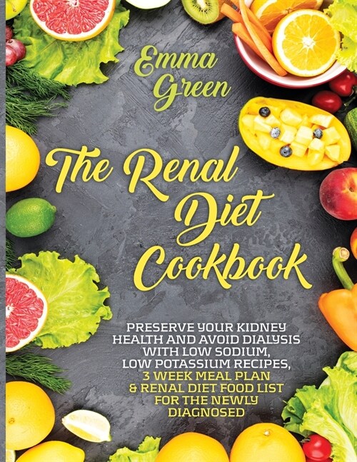 The Renal Diet Cookbook: Preserve Your Kidney Health and Avoid Dialysis with Low Sodium, Low Potassium Recipes, 3 Week Meal Plan & Renal Diet F (Paperback)