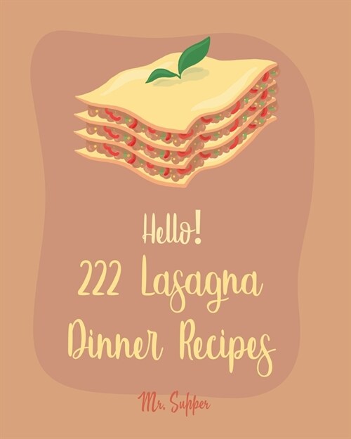 Hello! 222 Lasagna Dinner Recipes: Best Lasagna Dinner Cookbook Ever For Beginners [Lasagna Cookbook, Lasagna Recipe, Lasagna Recipe Book, Basic Itali (Paperback)