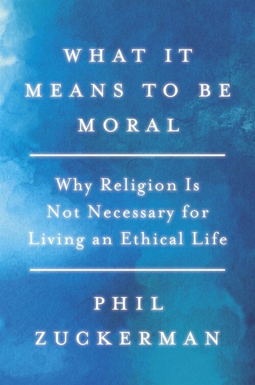 What It Means to Be Moral: Why Religion Is Not Necessary for Living an Ethical Life (Paperback)