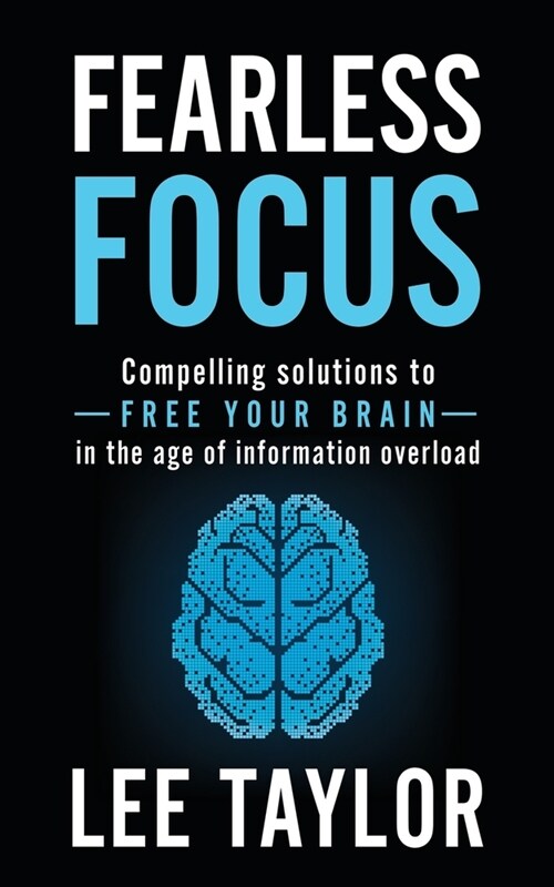 Fearless Focus: Compelling Solutions to Free Your Brain in the Age of Information Overload (Paperback)