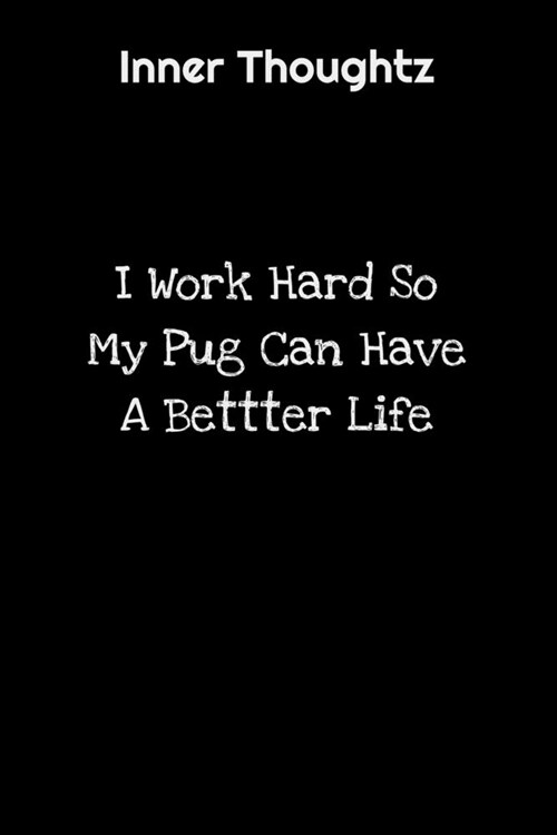 Inner Thoughtz: I Work Hard So My Pug Can Have A Better Life: 100 Page Lined Notebook (Paperback)