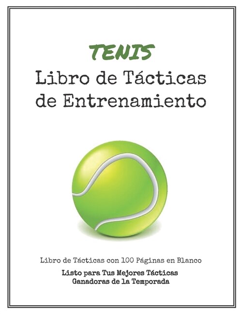 Libro de T?ticas de Entrenamiento de Tenis: 100 Plantillas en Blanco para tus T?ticas Ganadoras, Ejercicios y Entrenamientos en un s?o Cuaderno de (Paperback)