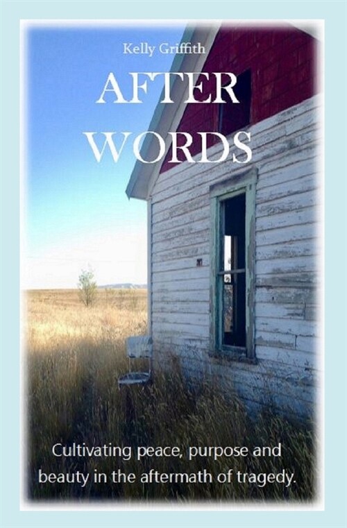 After Words: Cultivating peace, purpose and beauty in the aftermath of tragedy. (Paperback)