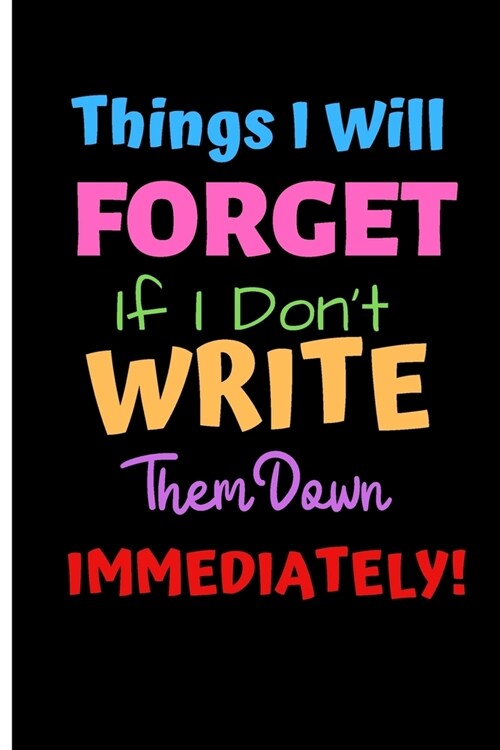 Things Ill Forget If I Dont Write Them Down Immediately: 6 x 9 Notebook to Write In with 120 lined College Ruled Pages and a Funny Forgetfulness Qu (Paperback)