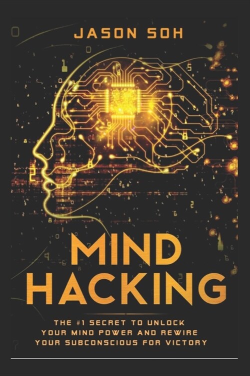Mind Hacking: Unleash The Hidden Power Of Your Subconscious Mind & Achieve Anything That You Truly Desire! (Paperback)
