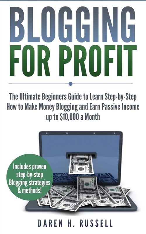 Blogging for Profit: The Ultimate Beginners Guide to Learn Step-by-Step How to Make Money Blogging and Earn Passive Income up to $10,000 a (Paperback)