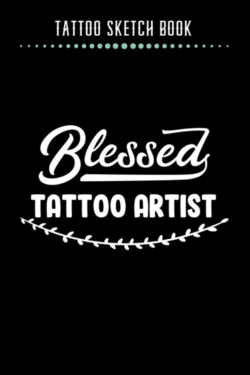Tattoo Sketch Book - Blessed Tattoo Artist: Notebook with Blank Sketch Pages to Design Tattoos for Professional Tattoo Artists - Includes Blank Lined (Paperback)