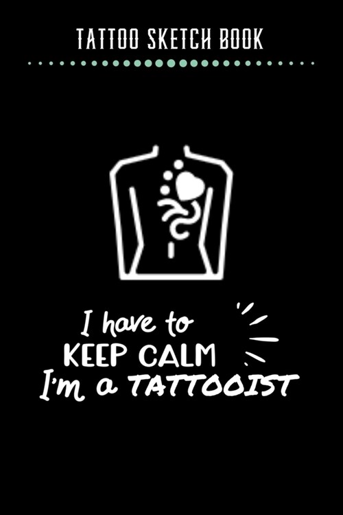 Tattoo Sketch Book - I have to Keep Calm Im A Tattooist: Notebook with Blank Sketch Pages to Design Tattoos for Professional Tattoo Artists - Include (Paperback)