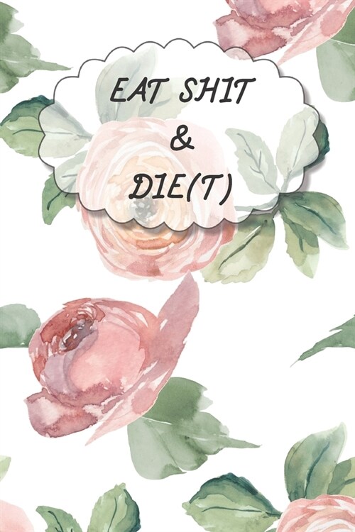 Eat Shit & Die(t): 90 Days Diet Journal And Fitness Tracker ( Keep Record Daily Track Eating, Habits, Activity, Water, Set Diet For Loss (Paperback)