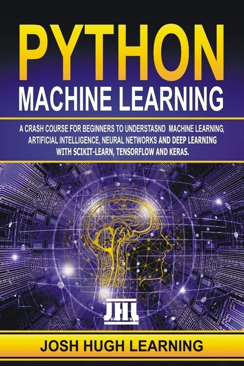 Python Machine Learning: A Crash Course for Beginners to Understand Machine learning, Artificial Intelligence, Neural Networks, and Deep Learni (Paperback)