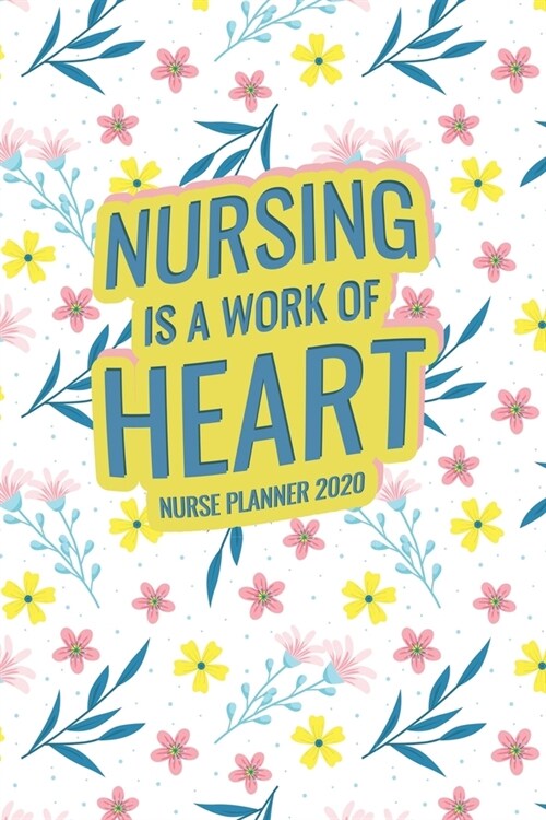 Nursing Is A Work Of Heart: Nurse Planner 2020 (Paperback)