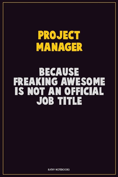 Project Manager, Because Freaking Awesome Is Not An Official Job Title: Career Motivational Quotes 6x9 120 Pages Blank Lined Notebook Journal (Paperback)