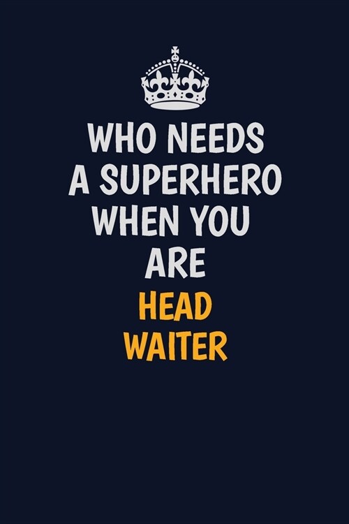 Who Needs A Superhero When You Are Head Waiter: Career journal, notebook and writing journal for encouraging men, women and kids. A framework for buil (Paperback)