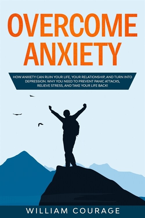 Overcome Anxiety: How Anxiety Can Ruin Your Life, Your Relationship, and Turn into Depression. Why You Need to Prevent Panic Attacks, Re (Paperback)