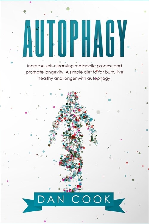 Autophagy: Increase Self-Cleansing Metabolic Process and Promote Longevity. A Simple Diet to Fat Burn, Live Healthy and Longer wi (Paperback)