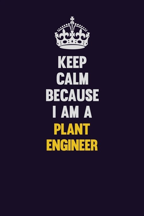 Keep Calm Because I Am A Plant Engineer: Motivational and inspirational career blank lined gift notebook with matte finish (Paperback)