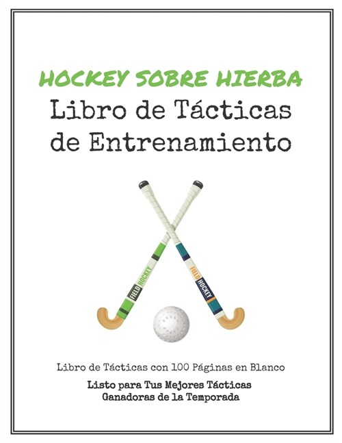 Libro de T?ticas de Entrenamiento de Hockey sobre Hierba: 100 Plantillas en Blanco para tus T?ticas Ganadoras, Ejercicios y Entrenamientos en un s? (Paperback)