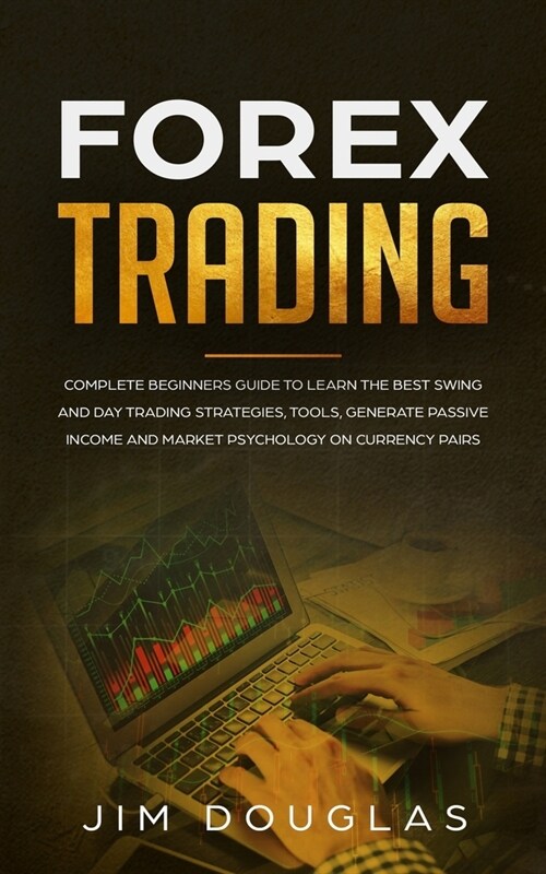 Forex Trading: Complete Beginners Guide to Learn the Best Swing and Day Trading Strategies, Tools, Generate Passive Income and Market (Paperback)