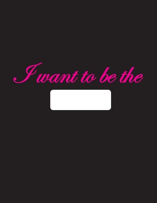 I want to be the: Notebook: Blank & Dotted line, Paperback, 8.5 x 11, 130 pages, Glossy Black Cover page with Pink letters (Paperback)