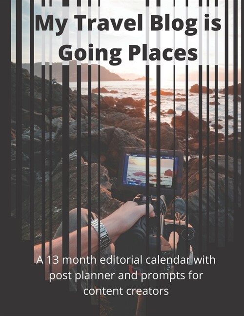 My Travel Blog is Going Places: A 13 month undated editorial calendar planning workbook with prompts for content creators (Paperback)