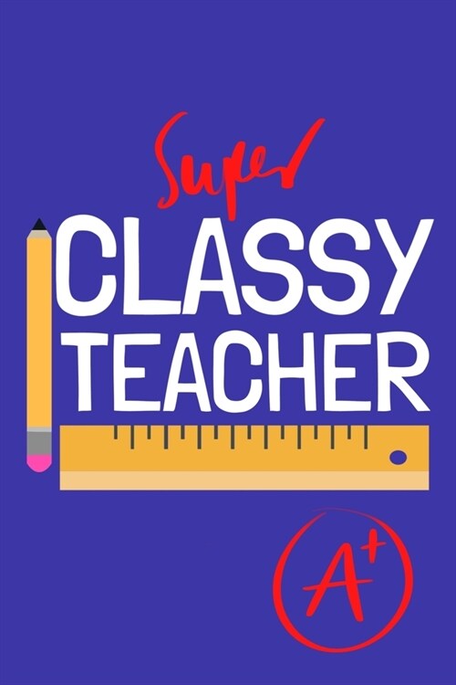 Super Classy Teacher: Blank Lined Notebook Journal: Gift For Teachers Appreciation 6x9 - 110 Blank Pages - Plain White Paper - Soft Cover Bo (Paperback)