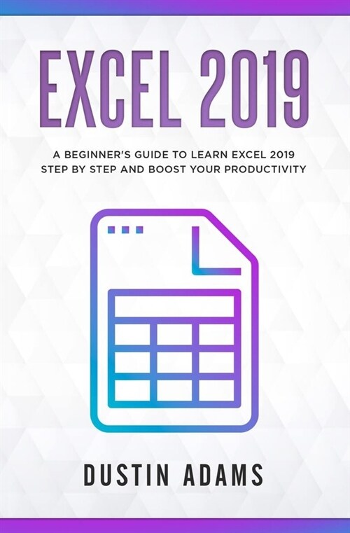 Excel 2019: A beginners guide to learn excel 2019 step by step and boost your productivity (Paperback)
