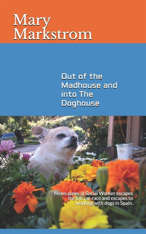 Out of the Madhouse and into The Doghouse: Meno-paws-al Social Worker escapes the UK rat-race and escapes to working with dogs in Spain. (Paperback)