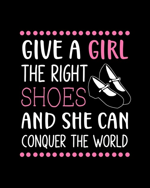 Give a Girl the Right Shoes and She Can Conquer the World: Tap Dancing Gift for People Who Love to Tap Dance - Motivational Saying on Pink and Black C (Paperback)