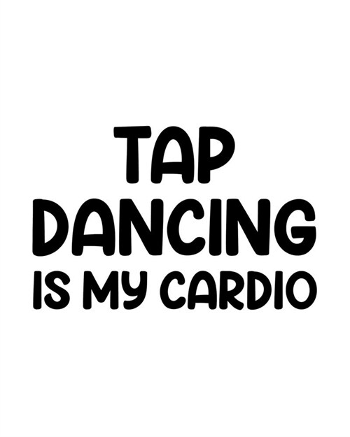 Tap Dancing Is My Cardio: Tap Dancing Gift for People Who Love to Tap Dance - Funny Saying on Black and White Cover Design - Blank Lined Journal (Paperback)