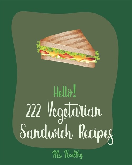 Hello! 222 Vegetarian Sandwich Recipes: Best Vegetarian Sandwich Cookbook Ever For Beginners [Veggie Burger Cookbook, Egg Salad Recipes, Green Veggie (Paperback)