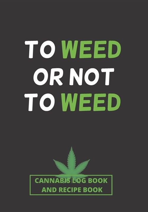 To Weed or Not to Weed: Cannabis Review Log Book & Recipe Book - Test and Review Different Types of Marijuana, Its Effects on Body and Prepare (Paperback)