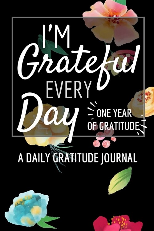 Im Grateful Every Day - One Year of Gratitude: Daily Gratitude Journal - 52 Weeks of Gratitude - 5 Minutes A Day - Floral Design (Paperback)