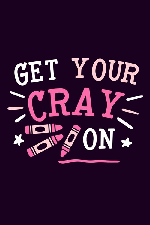 Get Your Cray On: Blank Lined Notebook Journal: Gift For Teachers Appreciation 6x9 - 110 Blank Pages - Plain White Paper - Soft Cover Bo (Paperback)