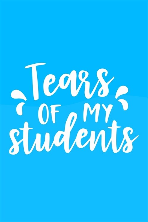 Tears Of My Students: Blank Lined Notebook Journal: Gift For Teachers Appreciation 6x9 - 110 Blank Pages - Plain White Paper - Soft Cover Bo (Paperback)