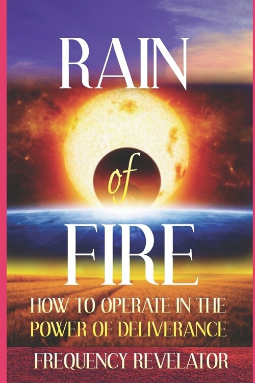 Rain of Fire: How To Operate In The Power Of Deliverance (Paperback)
