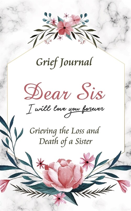 Dear Sis I Will Love You Forever Grief Journal - Grieving the Loss and Death of a Sister: Memory Book for Processing Death - Red Flowers and Elegant D (Paperback)