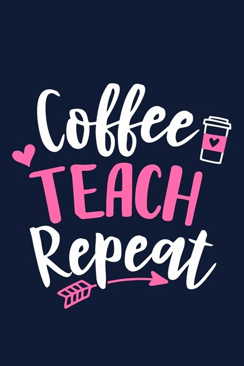 Coffee Teach Repeat: Blank Lined Notebook Journal: Gift For Teachers Appreciation 6x9 - 110 Blank Pages - Plain White Paper - Soft Cover Bo (Paperback)