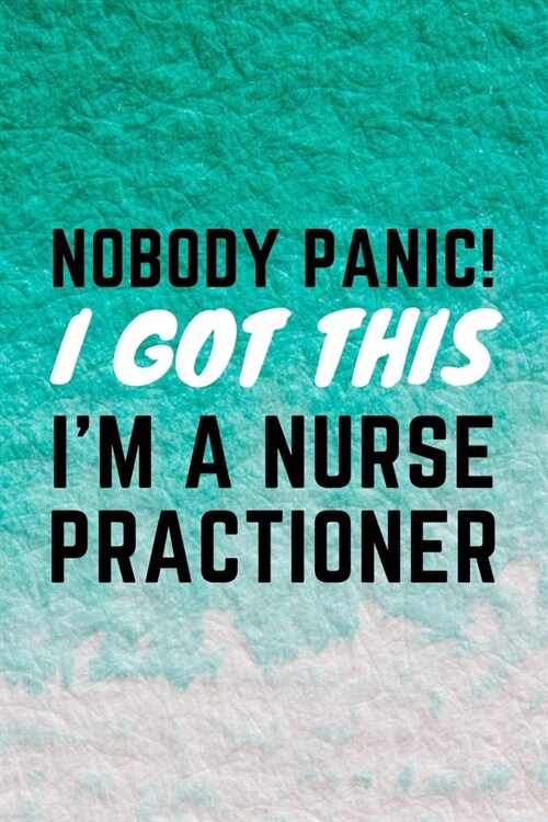 Nobody Panic! I Got This Im A Nurse Practitioner: Funny NP Journal Gift Idea For Amazing Hard Working Coworker - 120 Pages (6 x 9) Hilarious Gag Pr (Paperback)