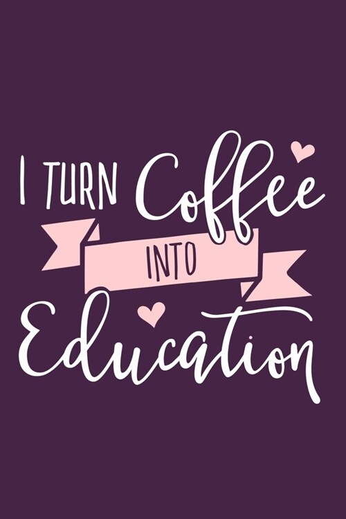 I Turn Coffee Into Education: Blank Lined Notebook Journal: Gift For Teachers Appreciation 6x9 - 110 Blank Pages - Plain White Paper - Soft Cover Bo (Paperback)