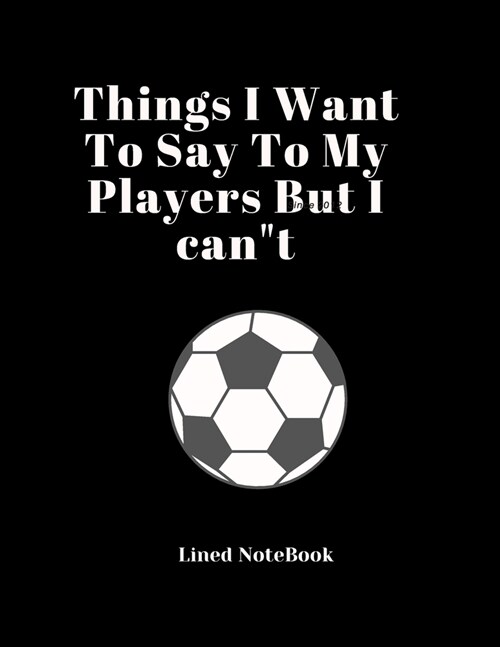 Things I Want To Say To My Players But I cant Lined NoteBook: Funny Adult Cute Notebook Gift for Coworker & Friends and Lovers of Sports (Paperback)